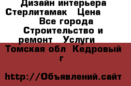 Дизайн интерьера Стерлитамак › Цена ­ 200 - Все города Строительство и ремонт » Услуги   . Томская обл.,Кедровый г.